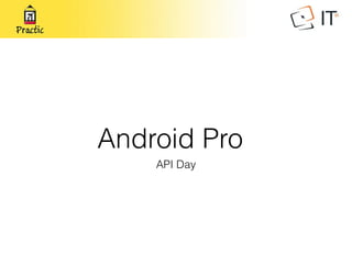 Android Pro
API Day
 