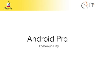 Android Pro
Follow-up Day
 