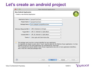 Let’s create an android project
10/08/135Yahoo! Confidential & Proprietary.
 