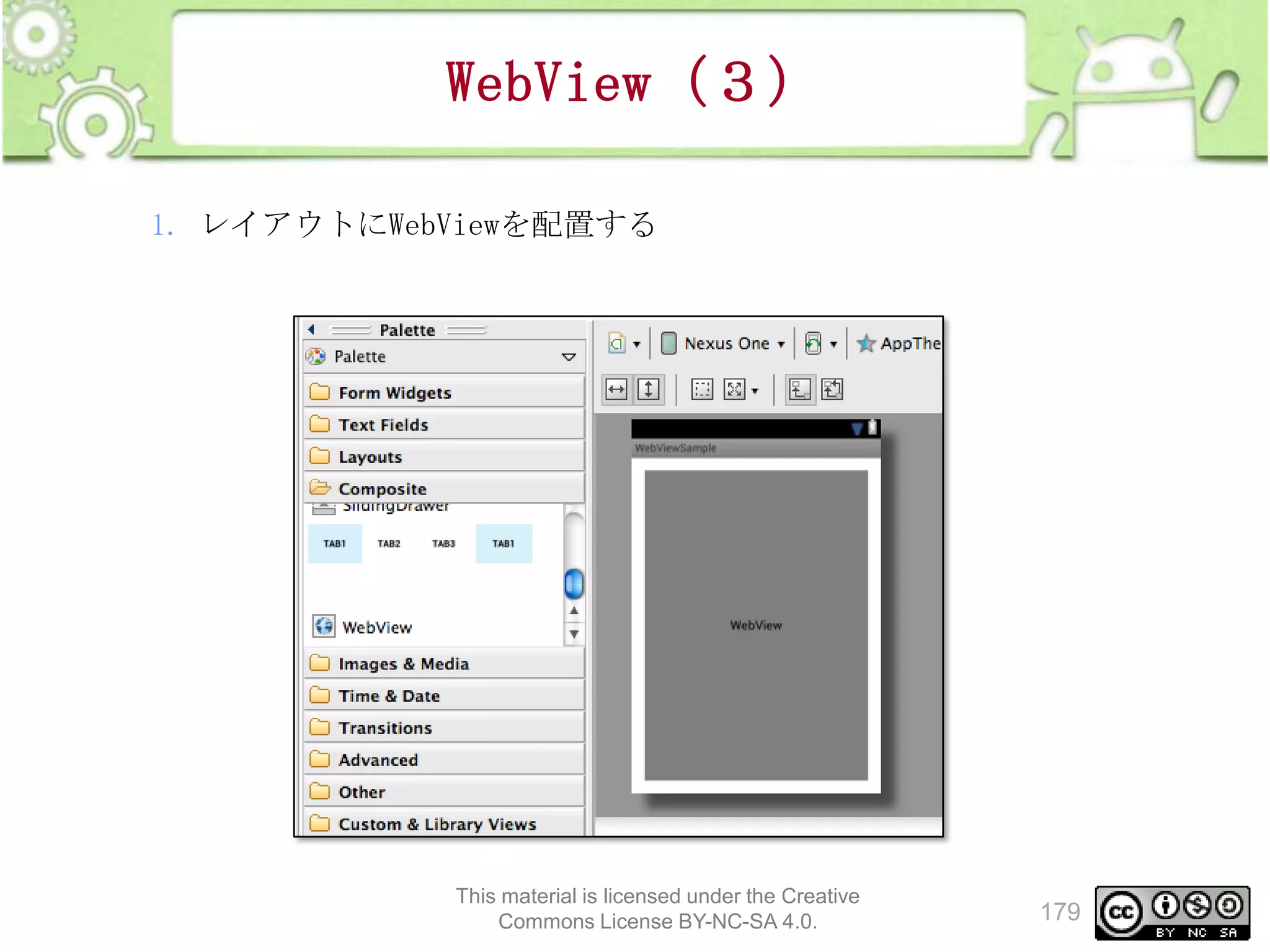 WebView（３）
1. レイアウトにWebViewを配置する

This material is licensed under the Creative
Commons License BY-NC-SA 4.0.

179

 