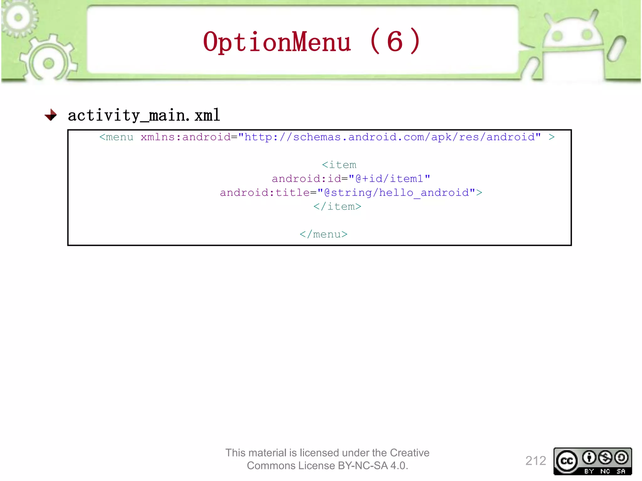 OptionMenu（６）
activity_main.xml
<menu xmlns:android="http://schemas.android.com/apk/res/android" >

<item
android:id="@+id/item1"
android:title="@string/hello_android">
</item>
</menu>

This material is licensed under the Creative
Commons License BY-NC-SA 4.0.

212

 