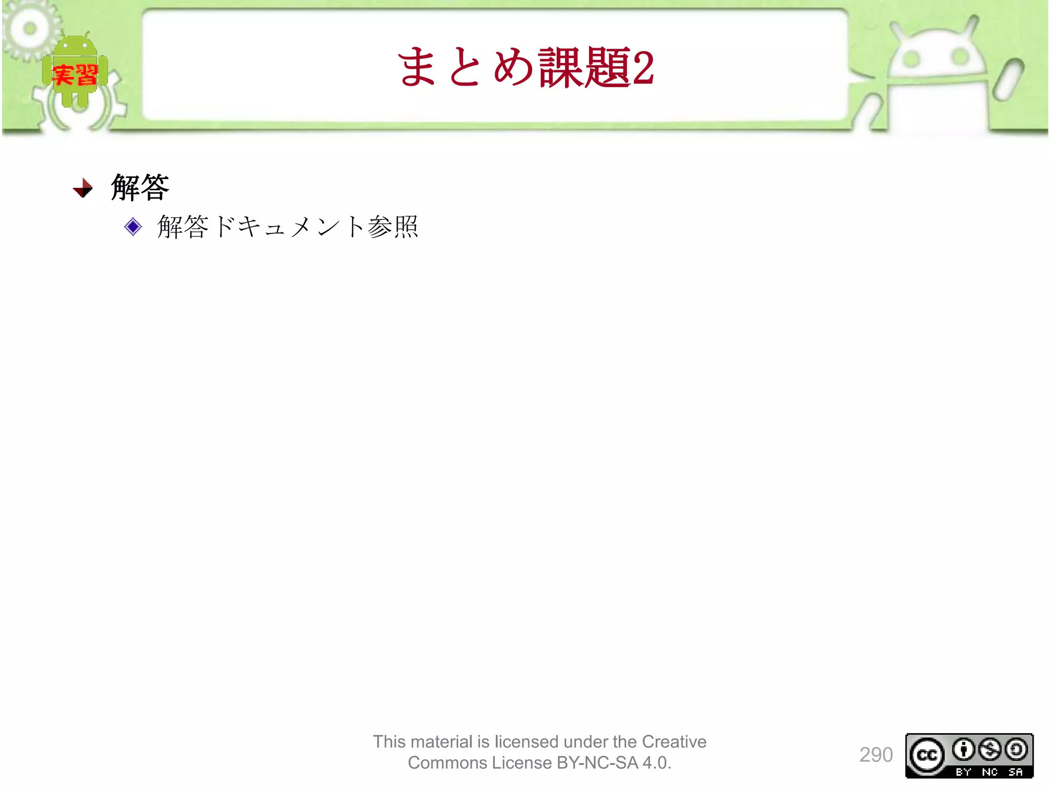 まとめ課題2
解答
解答ドキュメント参照

This material is licensed under the Creative
Commons License BY-NC-SA 4.0.

290

 