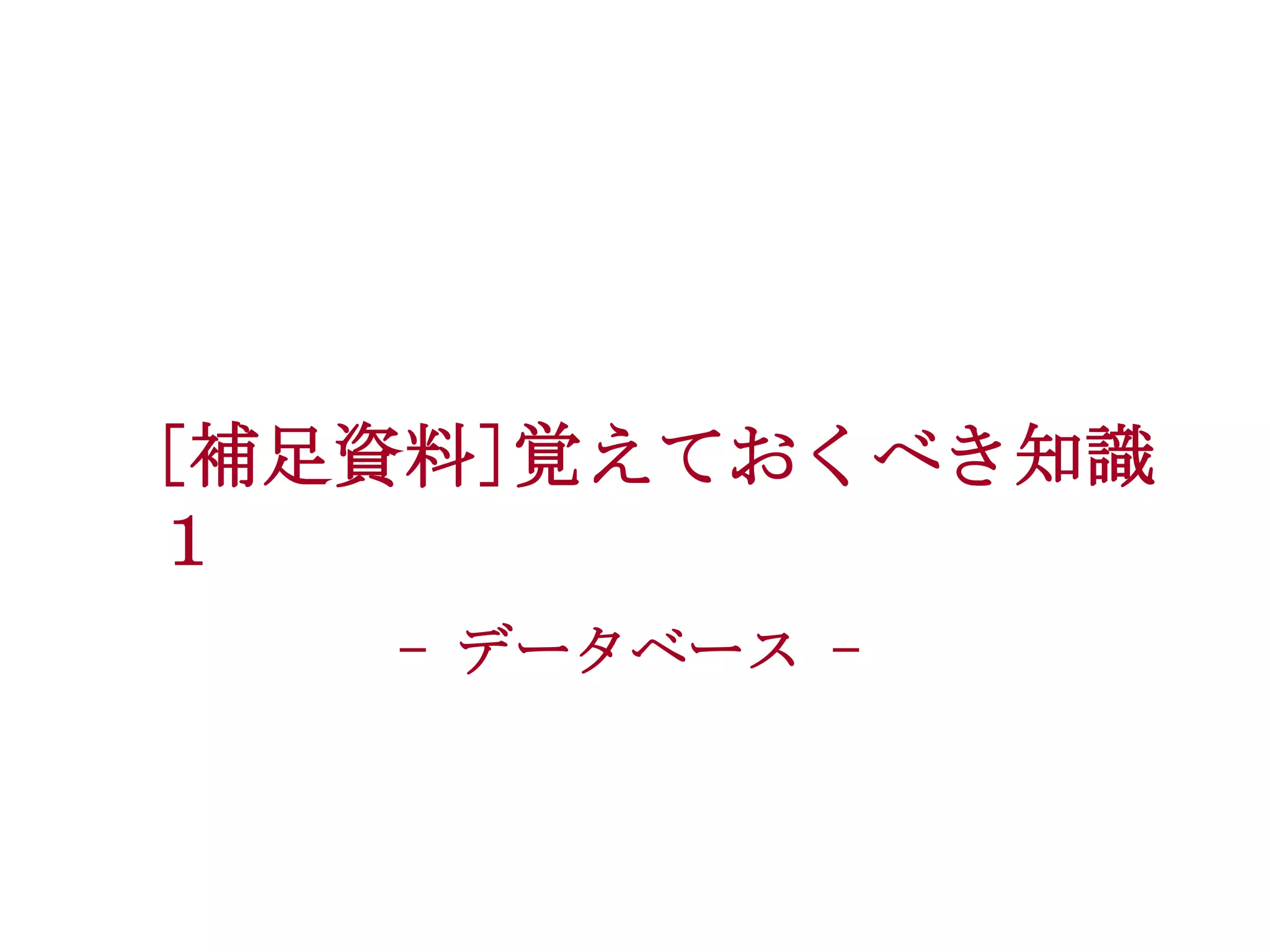 [補足資料]覚えておくべき知識
１
- データベース -

 
