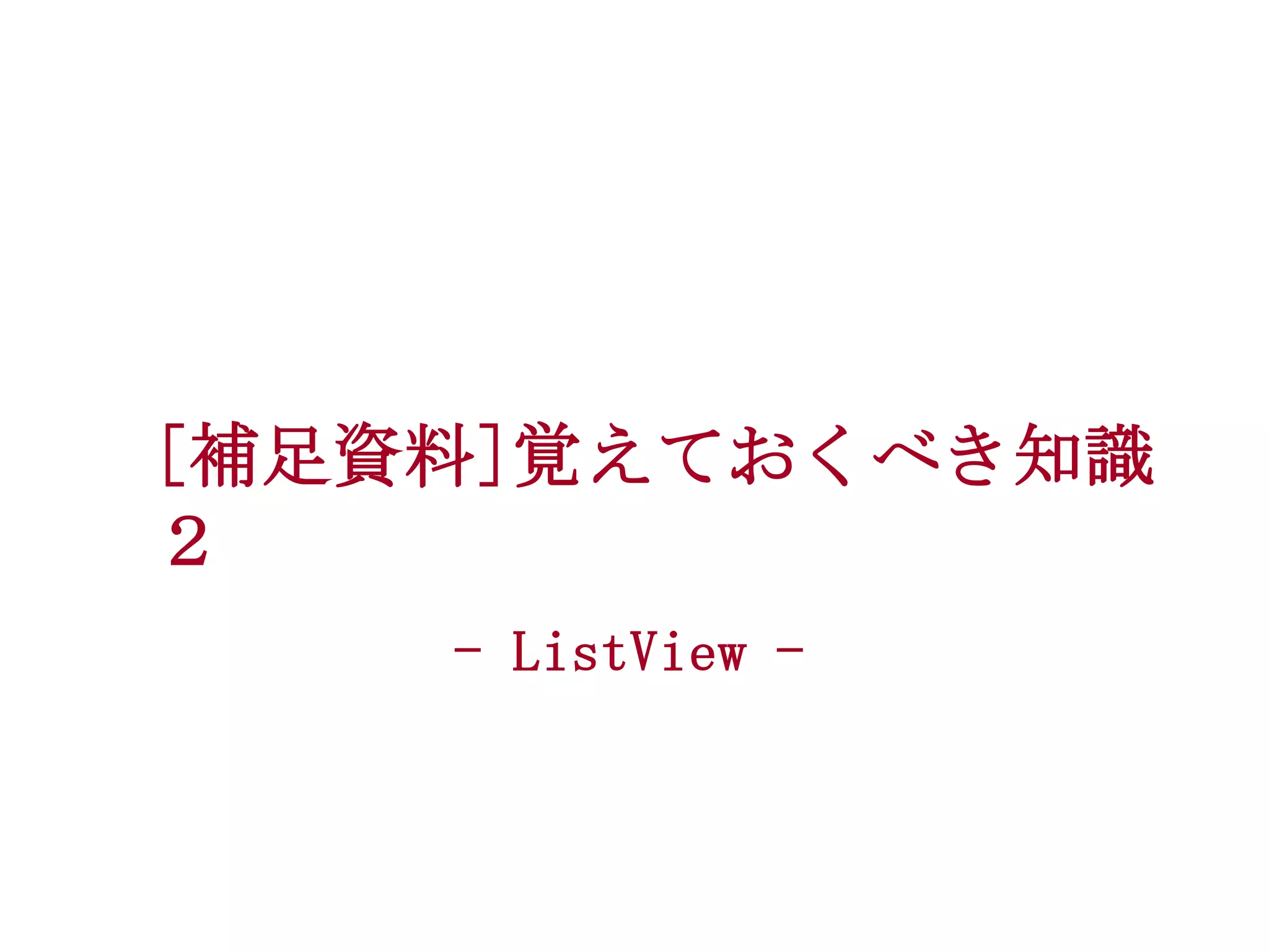[補足資料]覚えておくべき知識
２
- ListView -

 
