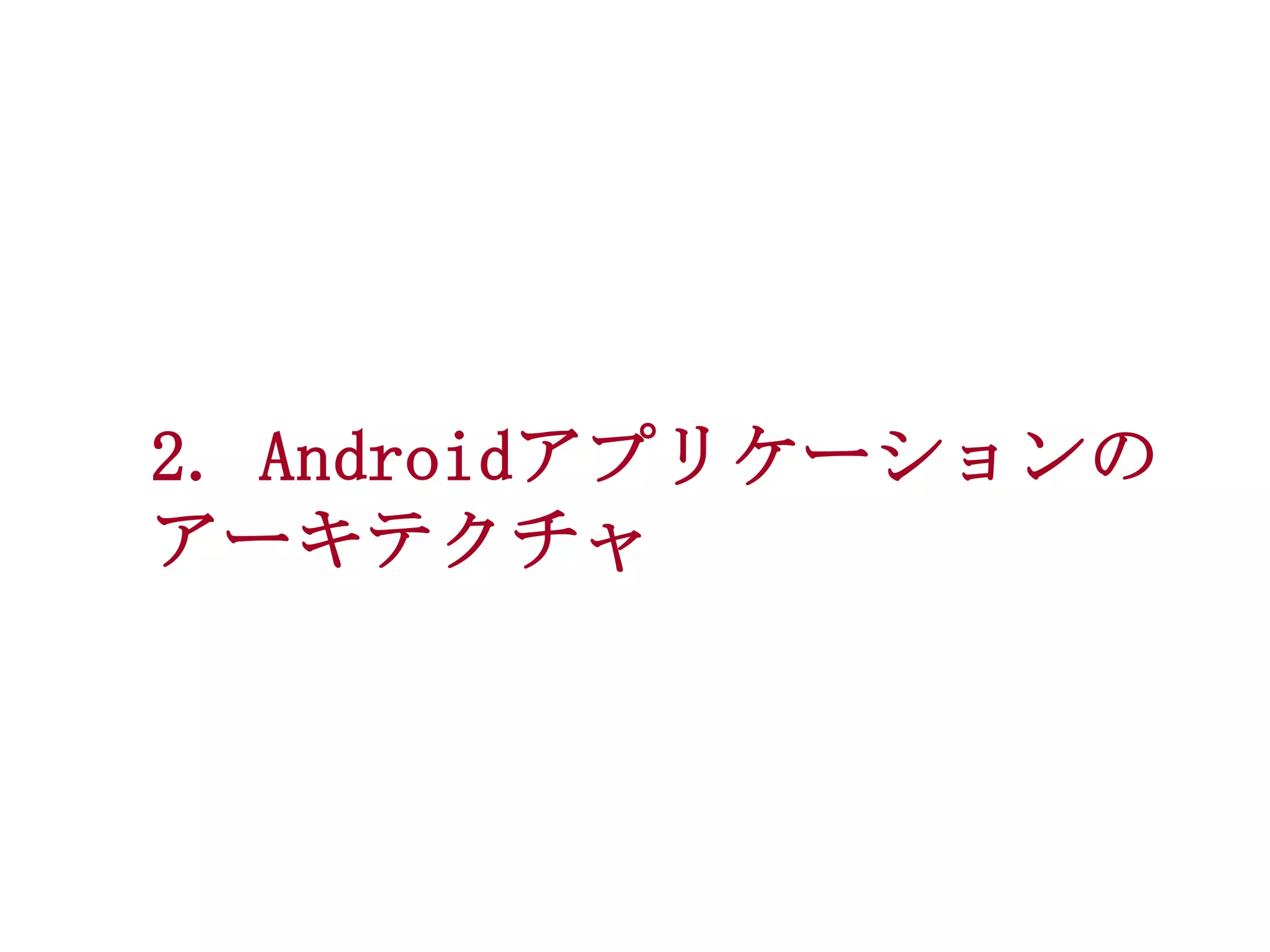 2. Androidアプリケーションの
アーキテクチャ

 