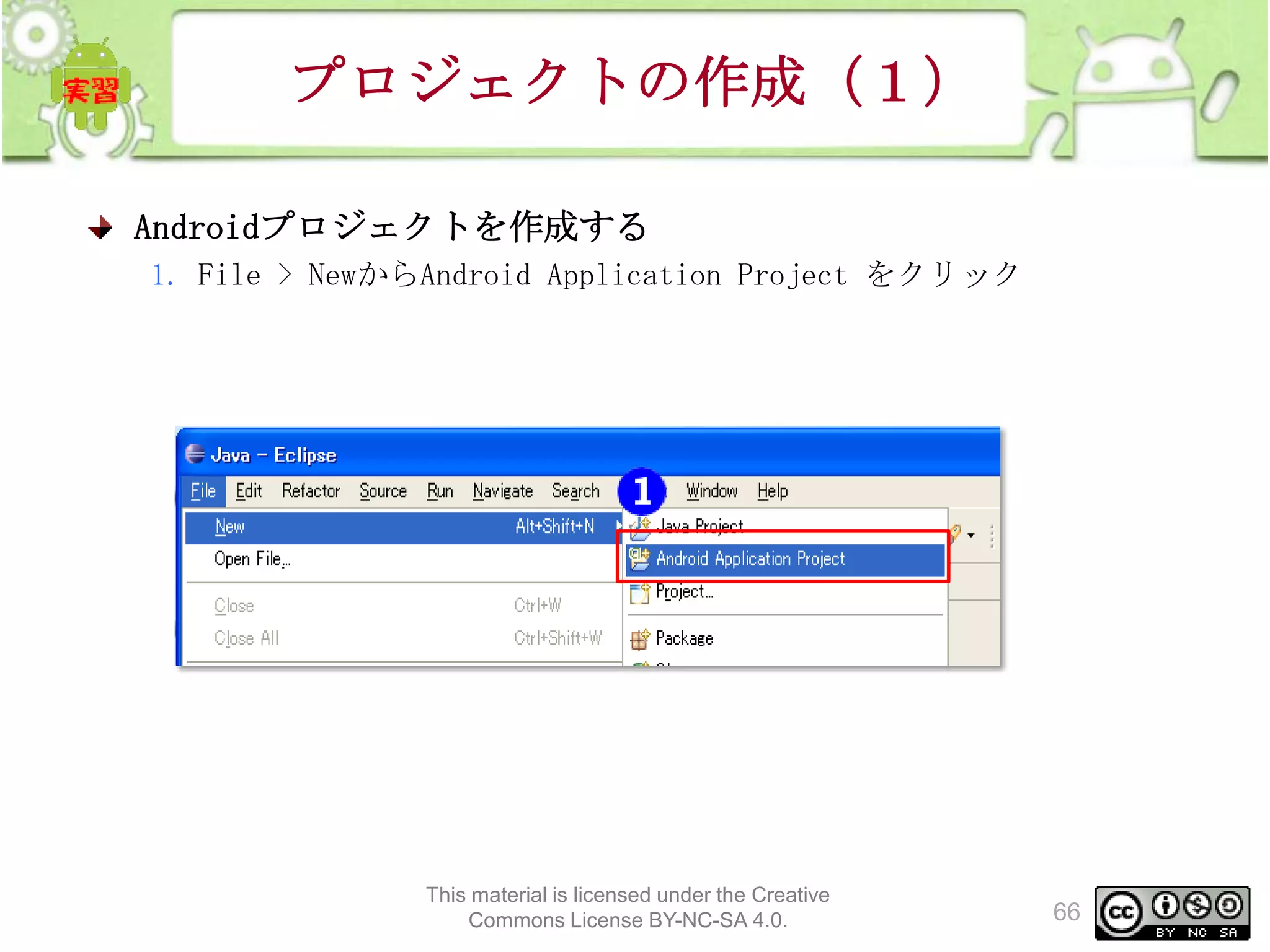 プロジェクトの作成（１）
Androidプロジェクトを作成する
1. File > NewからAndroid Application Project をクリック

This material is licensed under the Creative
Commons License BY-NC-SA 4.0.

66

 