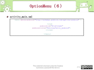 OptionMenu（６）
activity_main.xml
<menu xmlns:android="http://schemas.android.com/apk/res/android" >

<item
android:id="@+id/item1"
android:title="@string/hello_android">
</item>
</menu>

This material is licensed under the Creative
Commons License BY-NC-SA 4.0.

212

 