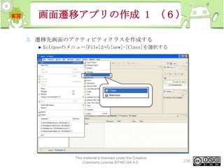 画面遷移アプリの作成 1 （６）
3. 遷移先画面のアクティビティクラスを作成する
Eclipseのメニュー[File]から[new]-[Class]を選択する

This material is licensed under the Creative
Commons License BY-NC-SA 4.0.

236

 