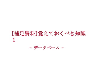 [補足資料]覚えておくべき知識
１
- データベース -

 