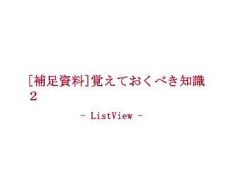 [補足資料]覚えておくべき知識
２
- ListView -

 
