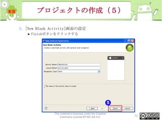 プロジェクトの作成（５）
5. [New Blank Activity]画面の設定
Finishボタンをクリックする

This material is licensed under the Creative
Commons License BY-NC-SA 4.0.

70

 