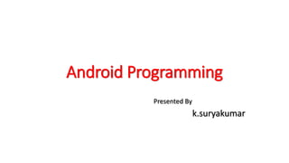 Android Programming 
Presented By 
k.suryakumar 
 