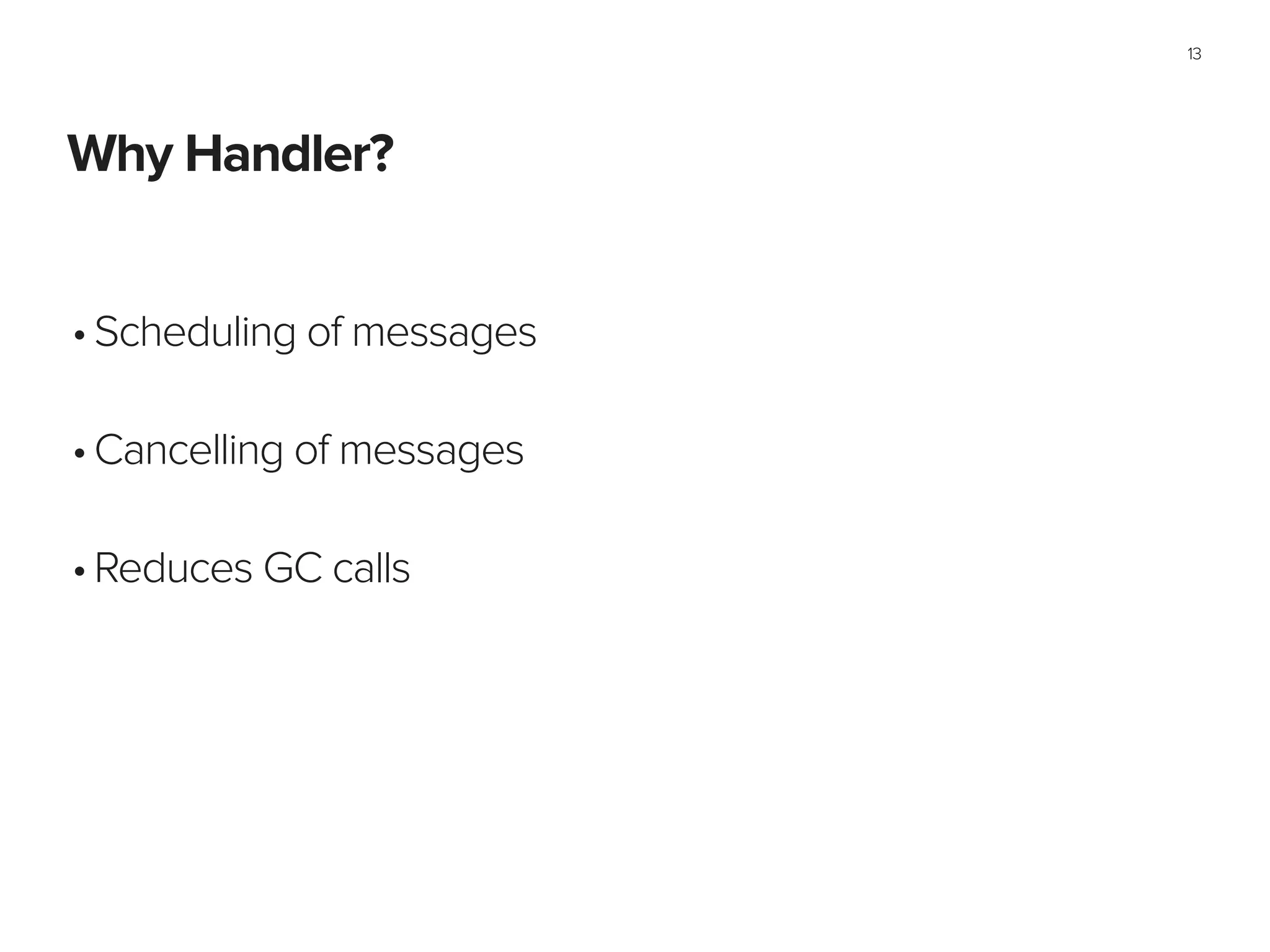 Why Handler?
13
•Scheduling of messages 
•Cancelling of messages 
•Reduces GC calls
 