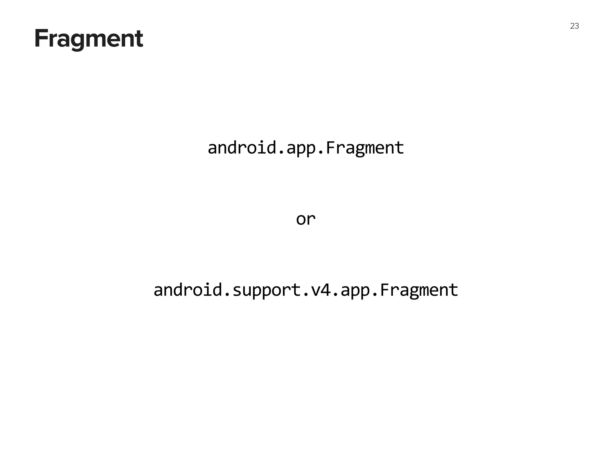 Fragment
23
android.app.Fragment
android.support.v4.app.Fragment
or
 