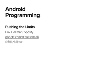 Pushing the Limits
Erik Hellman, Spotify
google.com/+ErikHellman
@ErikHellman
Android
Programming
 
