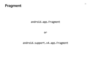 Fragment
23
android.app.Fragment
android.support.v4.app.Fragment
or
 