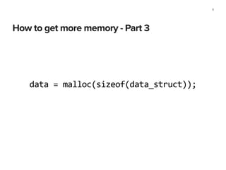 How to get more memory - Part 3
9
data	
  =	
  malloc(sizeof(data_struct));
 