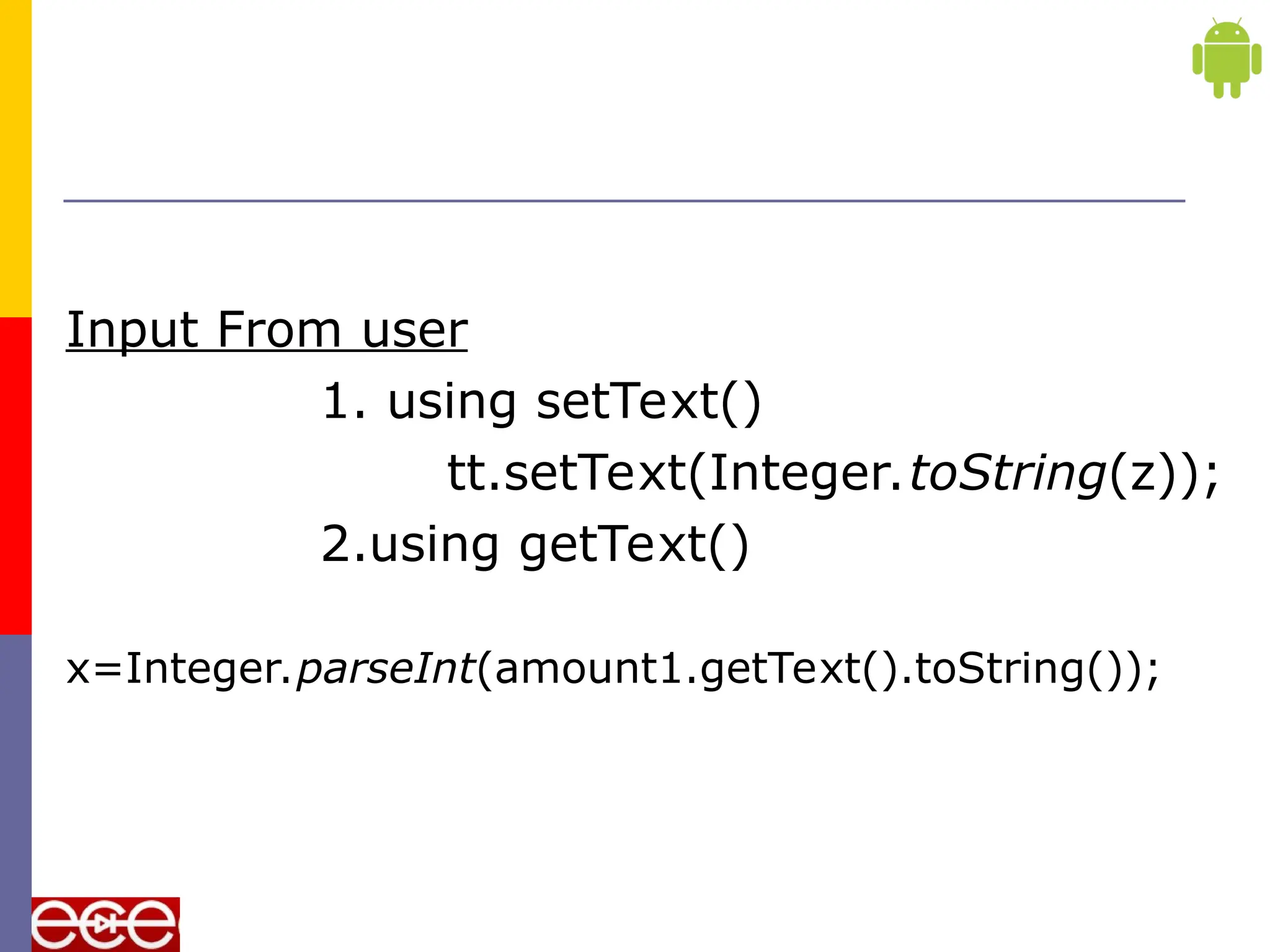 Input From user
1. using setText()
tt.setText(Integer.toString(z));
2.using getText()
x=Integer.parseInt(amount1.getText().toString());
 