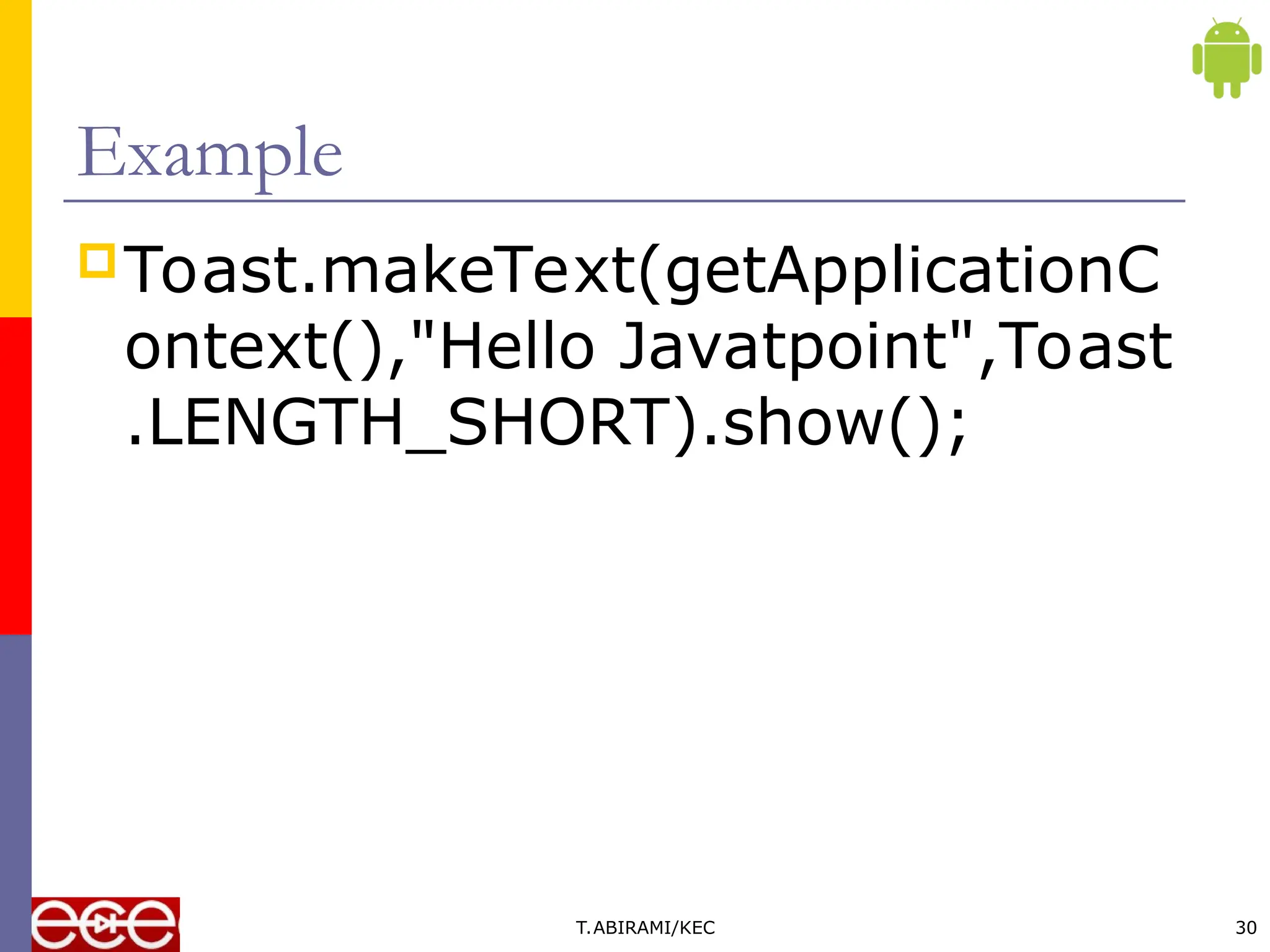 Example
Toast.makeText(getApplicationC
ontext(),"Hello Javatpoint",Toast
.LENGTH_SHORT).show();
T.ABIRAMI/KEC 30
 