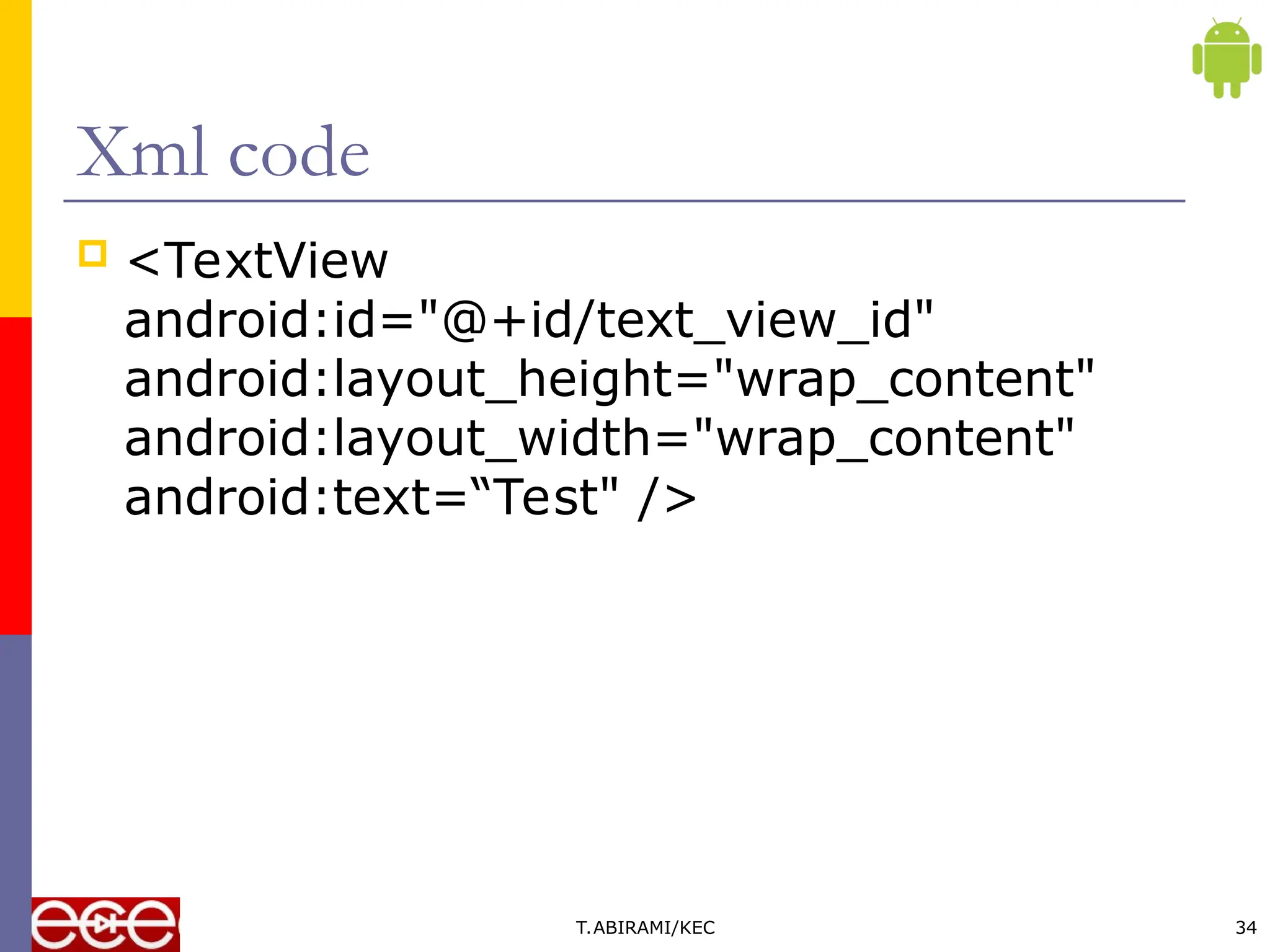 Xml code
 <TextView
android:id="@+id/text_view_id"
android:layout_height="wrap_content"
android:layout_width="wrap_content"
android:text=“Test" />
T.ABIRAMI/KEC 34
 