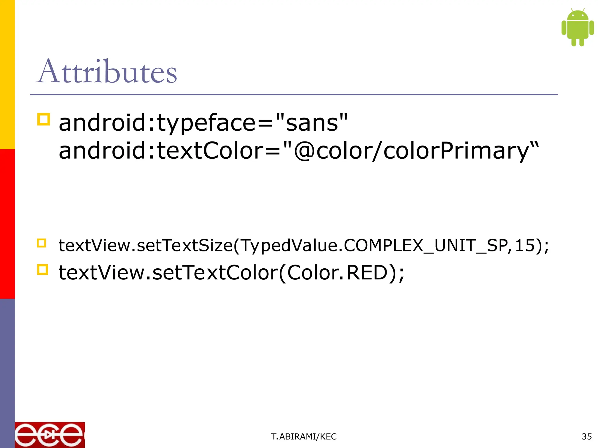 Attributes
 android:typeface="sans"
android:textColor="@color/colorPrimary“
 textView.setTextSize(TypedValue.COMPLEX_UNIT_SP,15);
 textView.setTextColor(Color.RED);
T.ABIRAMI/KEC 35
 