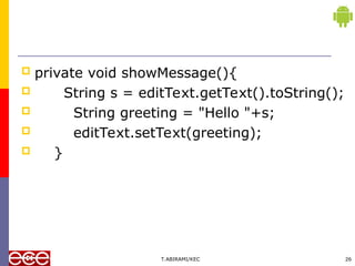  private void showMessage(){
 String s = editText.getText().toString();
 String greeting = "Hello "+s;
 editText.setText(greeting);
 }
T.ABIRAMI/KEC 26
 
