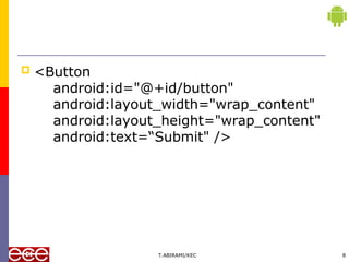  <Button
android:id="@+id/button"
android:layout_width="wrap_content"
android:layout_height="wrap_content"
android:text=“Submit" />
T.ABIRAMI/KEC 8
 