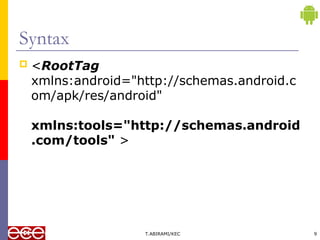 Syntax
 <RootTag
xmlns:android="http://schemas.android.c
om/apk/res/android"
xmlns:tools="http://schemas.android
.com/tools" >
T.ABIRAMI/KEC 9
 