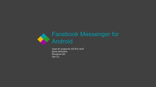 Facebook Messenger for
Android
Team #1 project for CS 673, NJIT
Denis Akhmetov
Zhonghua Qin
Jian Liu
 