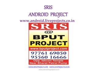 SRIS
ANDROID PROJECT
WWW.BPUTPROJECT.COM , WWW.LIVEPROJECTS.CO.IN
www.android.liveprojects.co.in
www.android.liveprojects.co.in
 