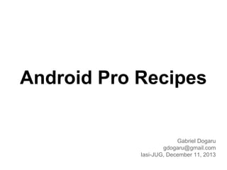 Android Pro Recipes

Gabriel Dogaru
gdogaru@gmail.com
Iasi-JUG, December 11, 2013

 