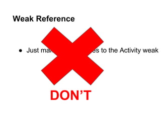 Weak Reference

 Just make all references to the Activity weak

DONT

 