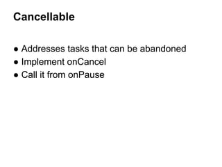 Cancellable
 Addresses tasks that can be abandoned
 Implement onCancel
 Call it from onPause

 