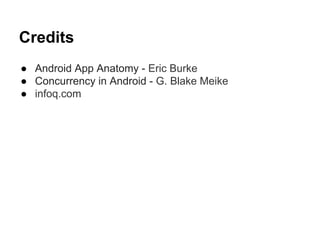 Credits
 Android App Anatomy - Eric Burke
 Concurrency in Android - G. Blake Meike
 infoq.com

 