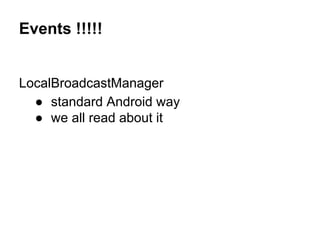 Events !!!!!

LocalBroadcastManager
 standard Android way
 we all read about it

 