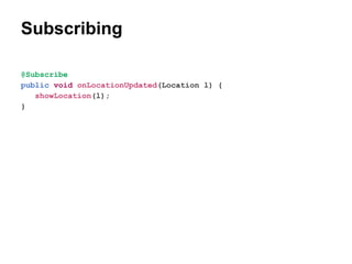 Subscribing
@Subscribe
public void onLocationUpdated(Location l) {
showLocation(l);
}

 