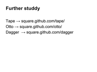 Further studdy
Tape  square.github.com/tape/
Otto  square.github.com/otto/
Dagger  square.github.com/dagger

 
