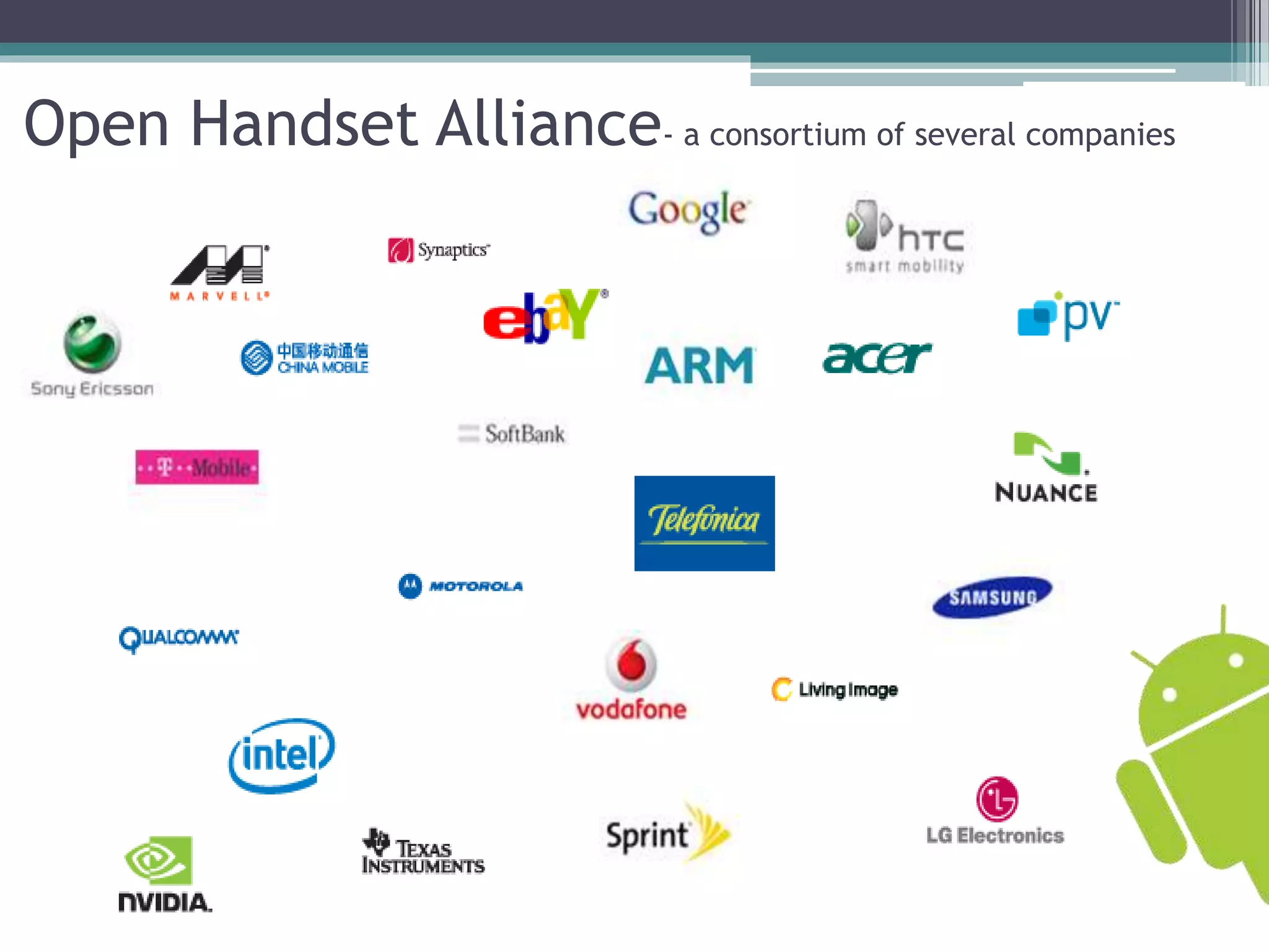 Open Handset Alliance- a consortium of several companies 
 