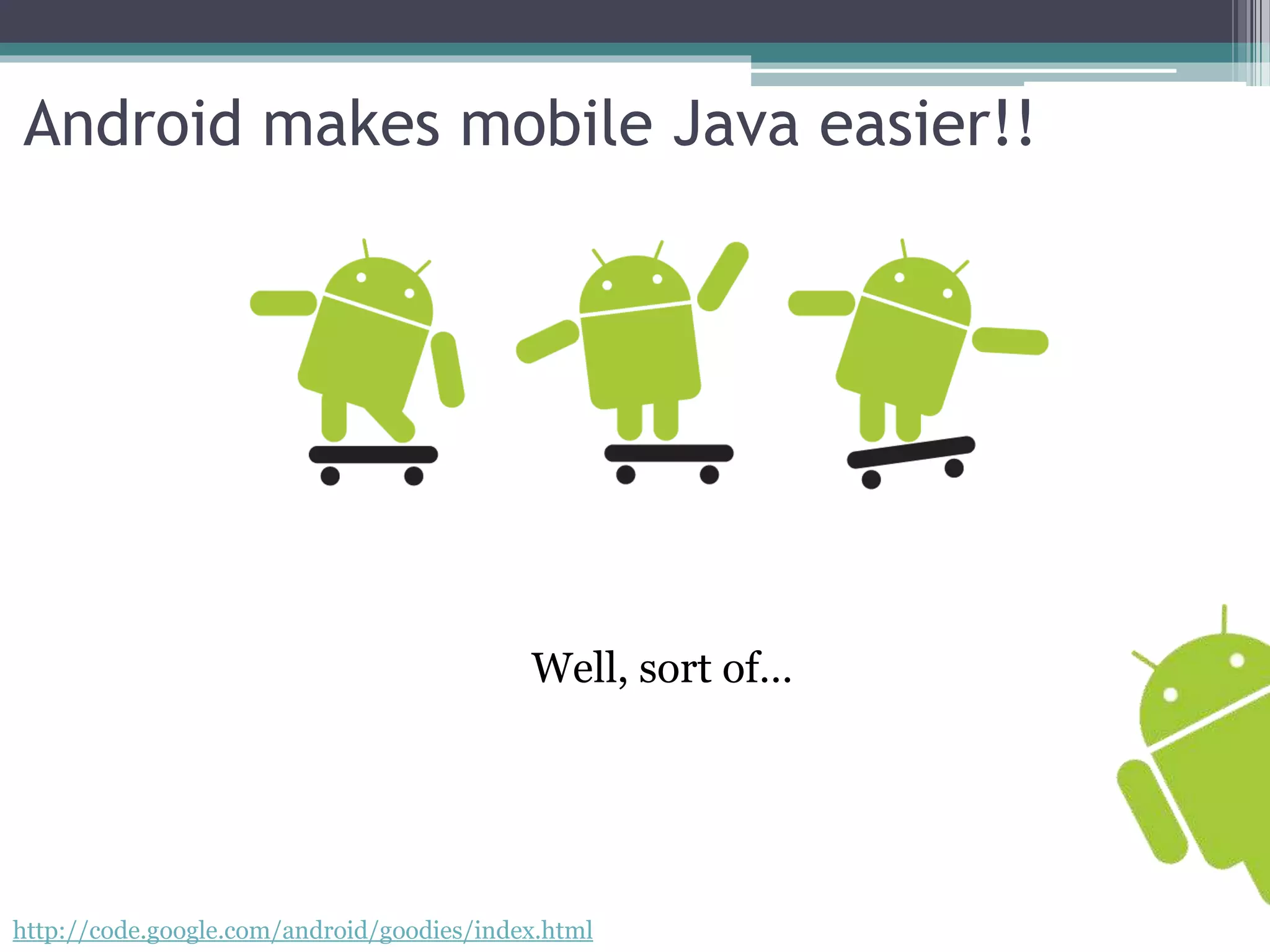 Android makes mobile Java easier!! 
Well, sort of… 
http://code.google.com/android/goodies/index.html 
 