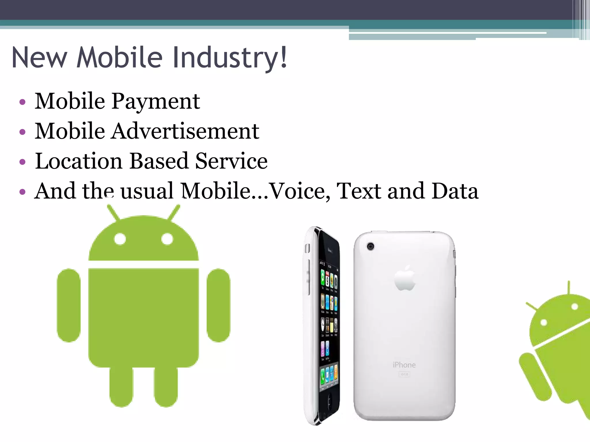 New Mobile Industry! 
• Mobile Payment 
• Mobile Advertisement 
• Location Based Service 
• And the usual Mobile…Voice, Text and Data 
 