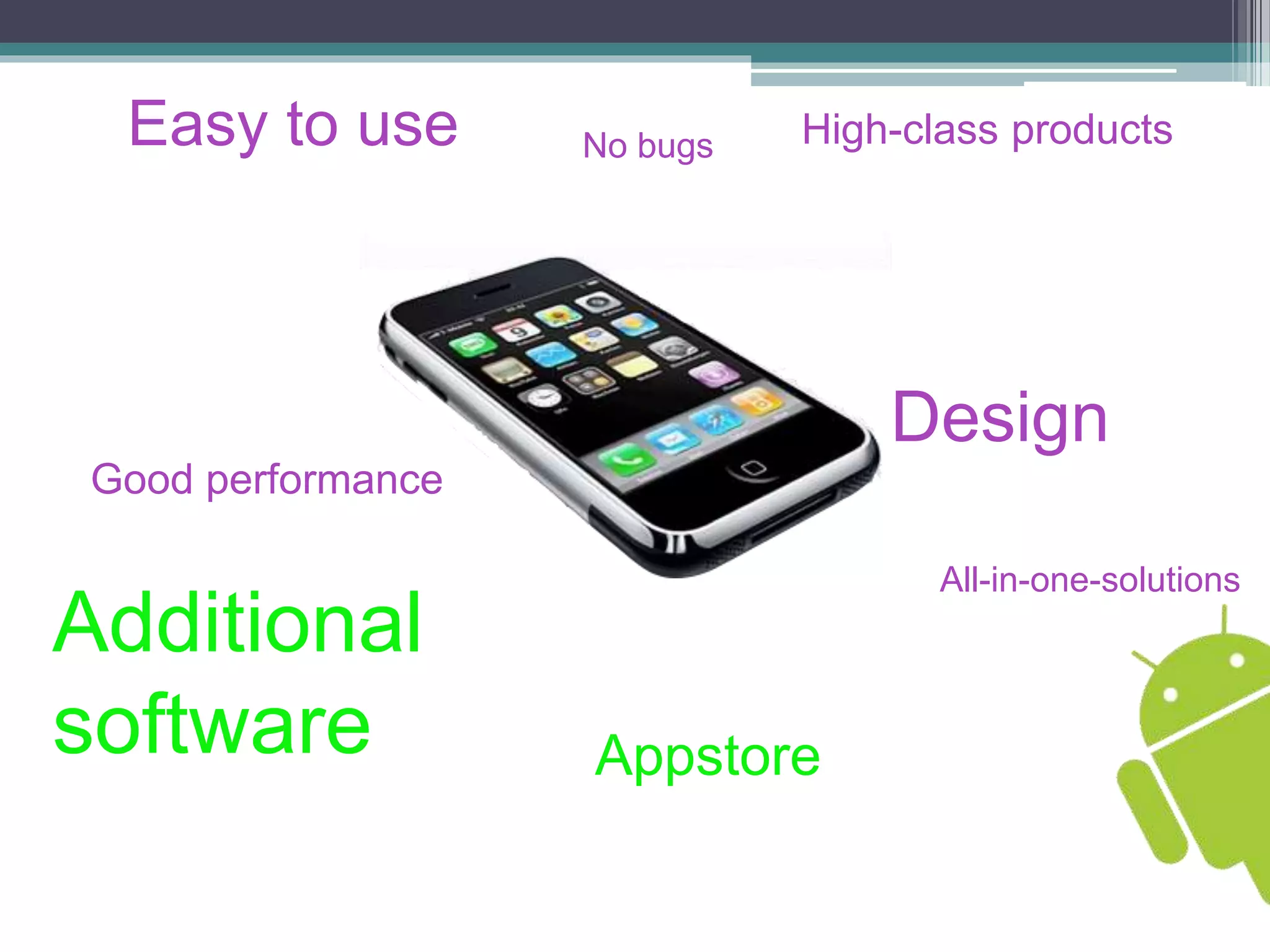Easy to use 
Design 
All-in-one-solutions 
Appstore 
Additional 
software 
No bugs High-class products 
Good performance 
 