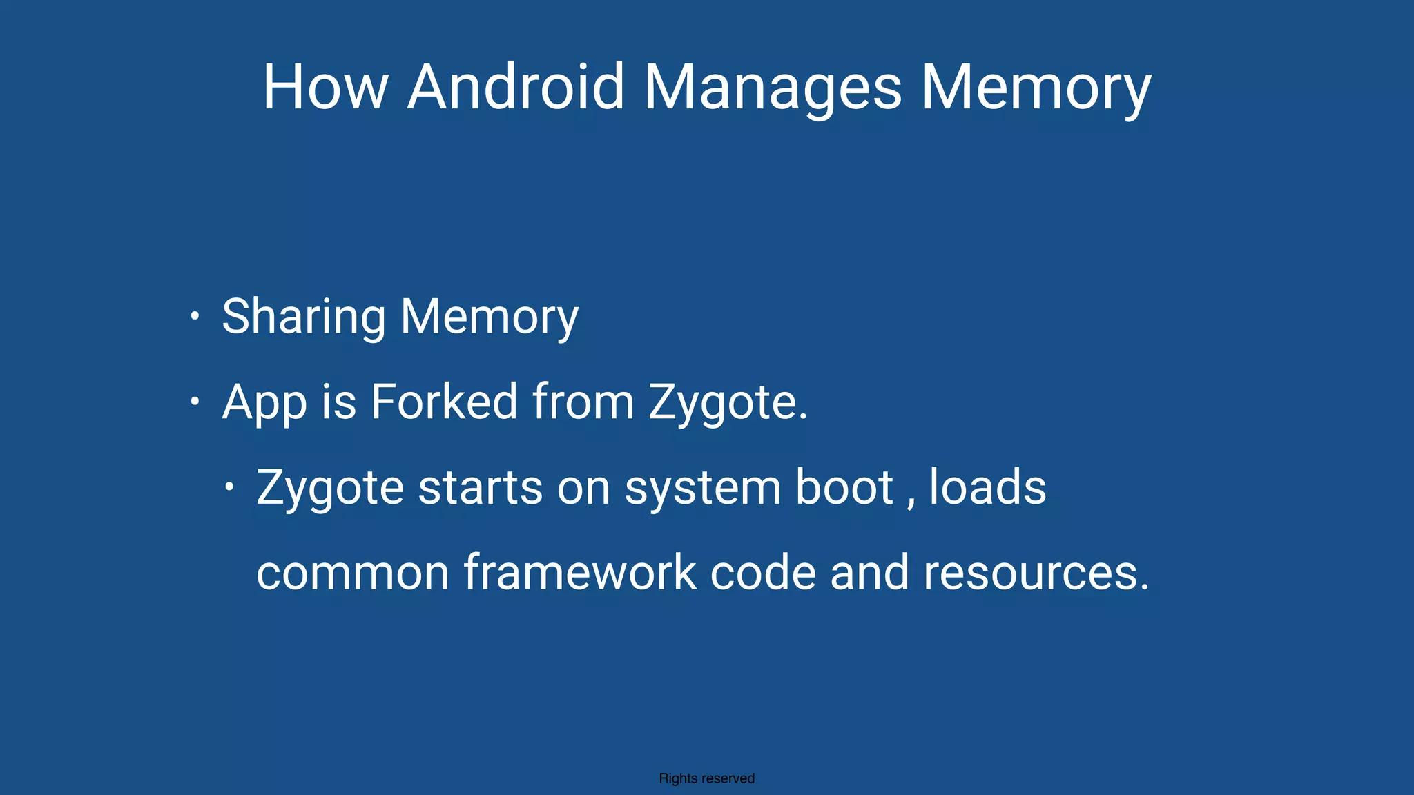 Rights reserved
How Android Manages Memory
• Sharing Memory
• App is Forked from Zygote.
• Zygote starts on system boot , loads
common framework code and resources.
 