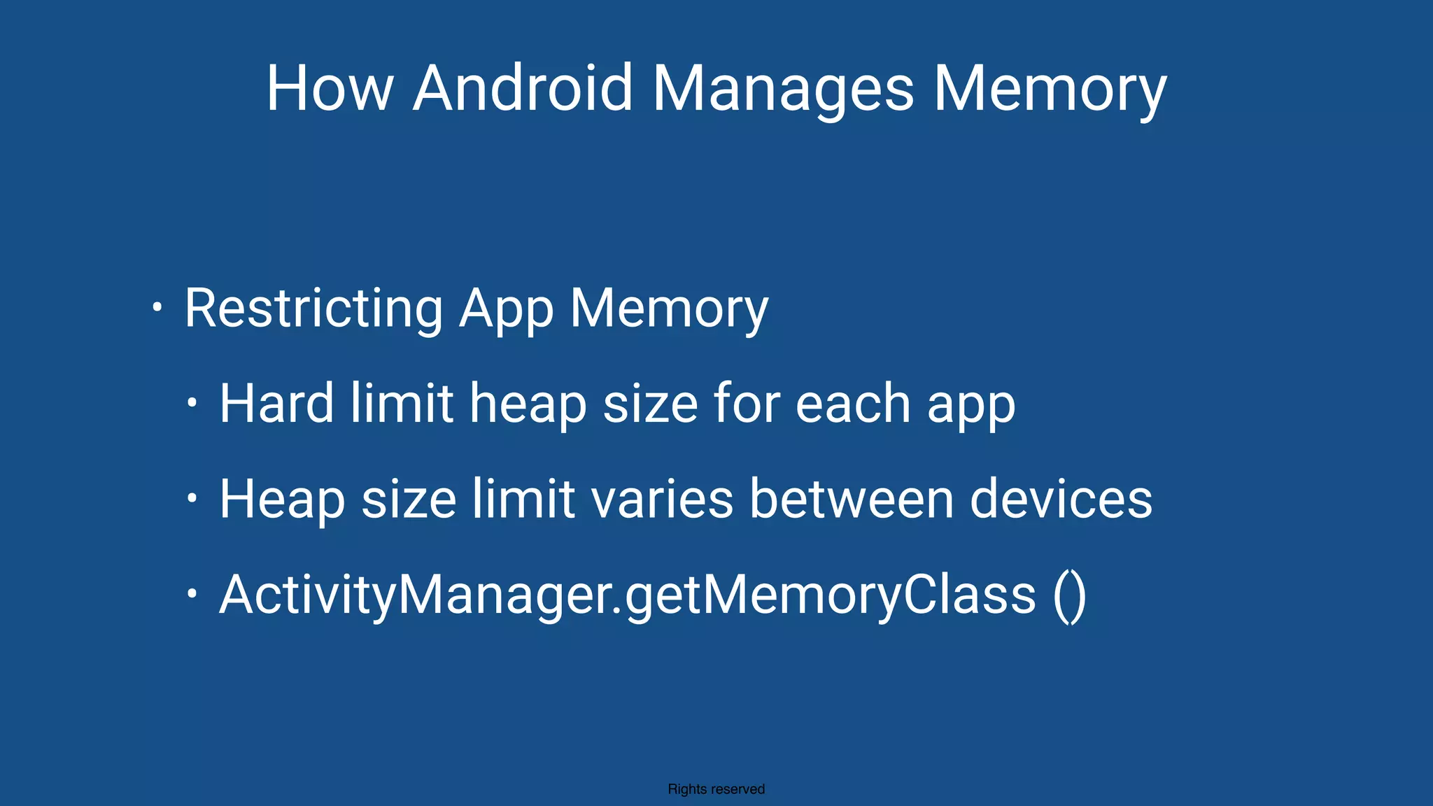 Rights reserved
How Android Manages Memory
• Restricting App Memory
• Hard limit heap size for each app
• Heap size limit varies between devices
• ActivityManager.getMemoryClass ()
 
