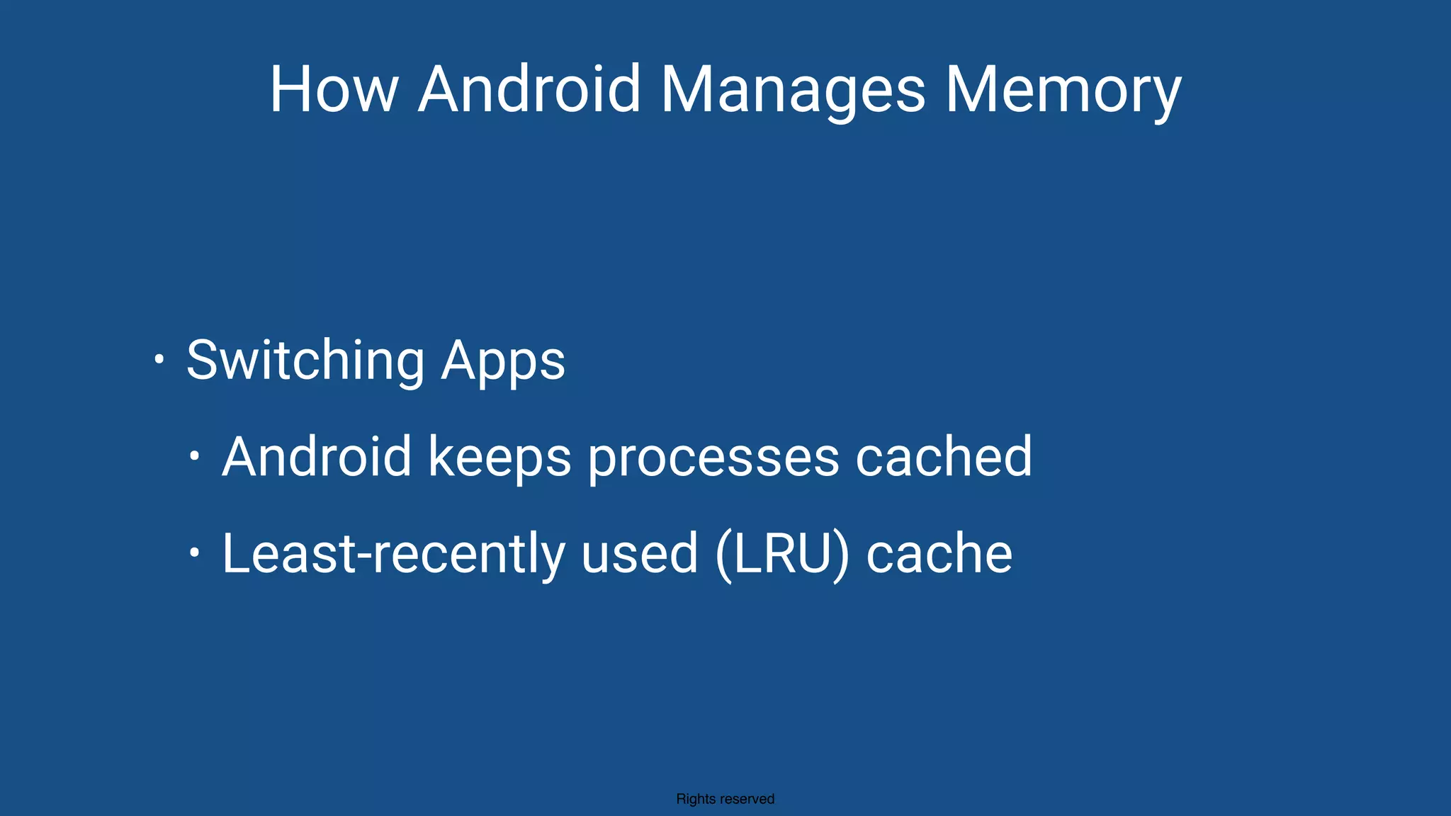 Rights reserved
How Android Manages Memory
• Switching Apps
• Android keeps processes cached
• Least-recently used (LRU) cache
 
