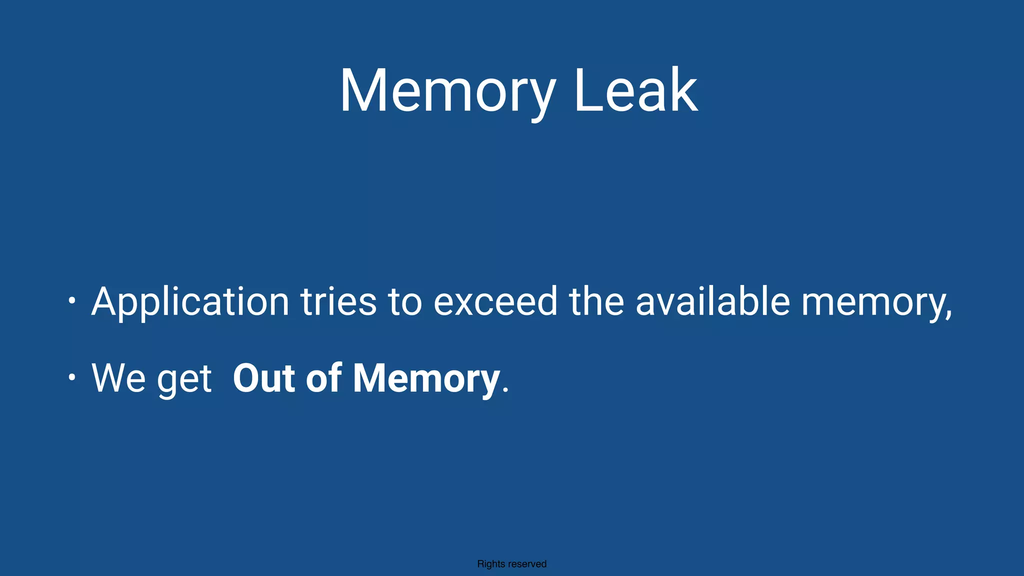 Rights reserved
Memory Leak
• Application tries to exceed the available memory,
• We get Out of Memory.
 