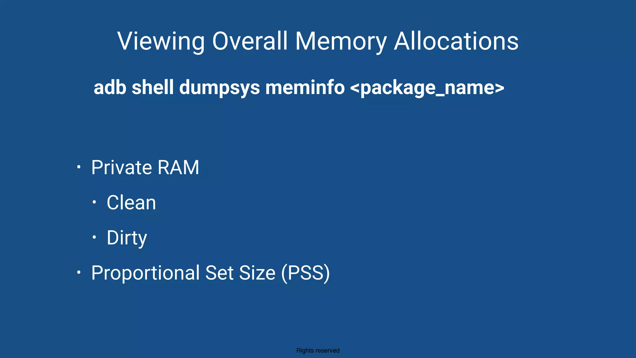 Rights reserved
Viewing Overall Memory Allocations
• Private RAM
• Clean
• Dirty
• Proportional Set Size (PSS)
adb shell dumpsys meminfo <package_name>
 
