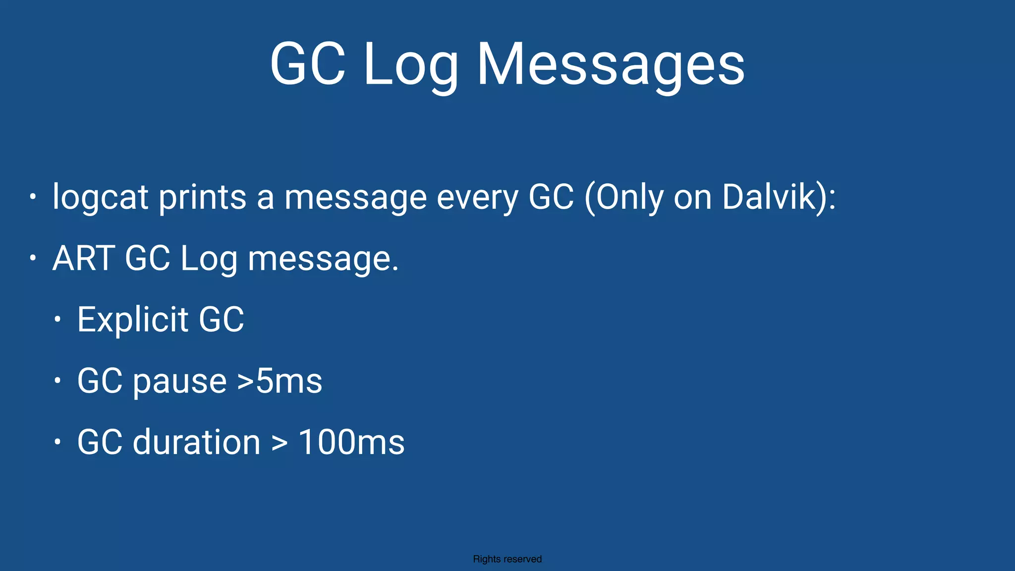 Rights reserved
GC Log Messages
• logcat prints a message every GC (Only on Dalvik):
• ART GC Log message.
• Explicit GC
• GC pause >5ms
• GC duration > 100ms
 