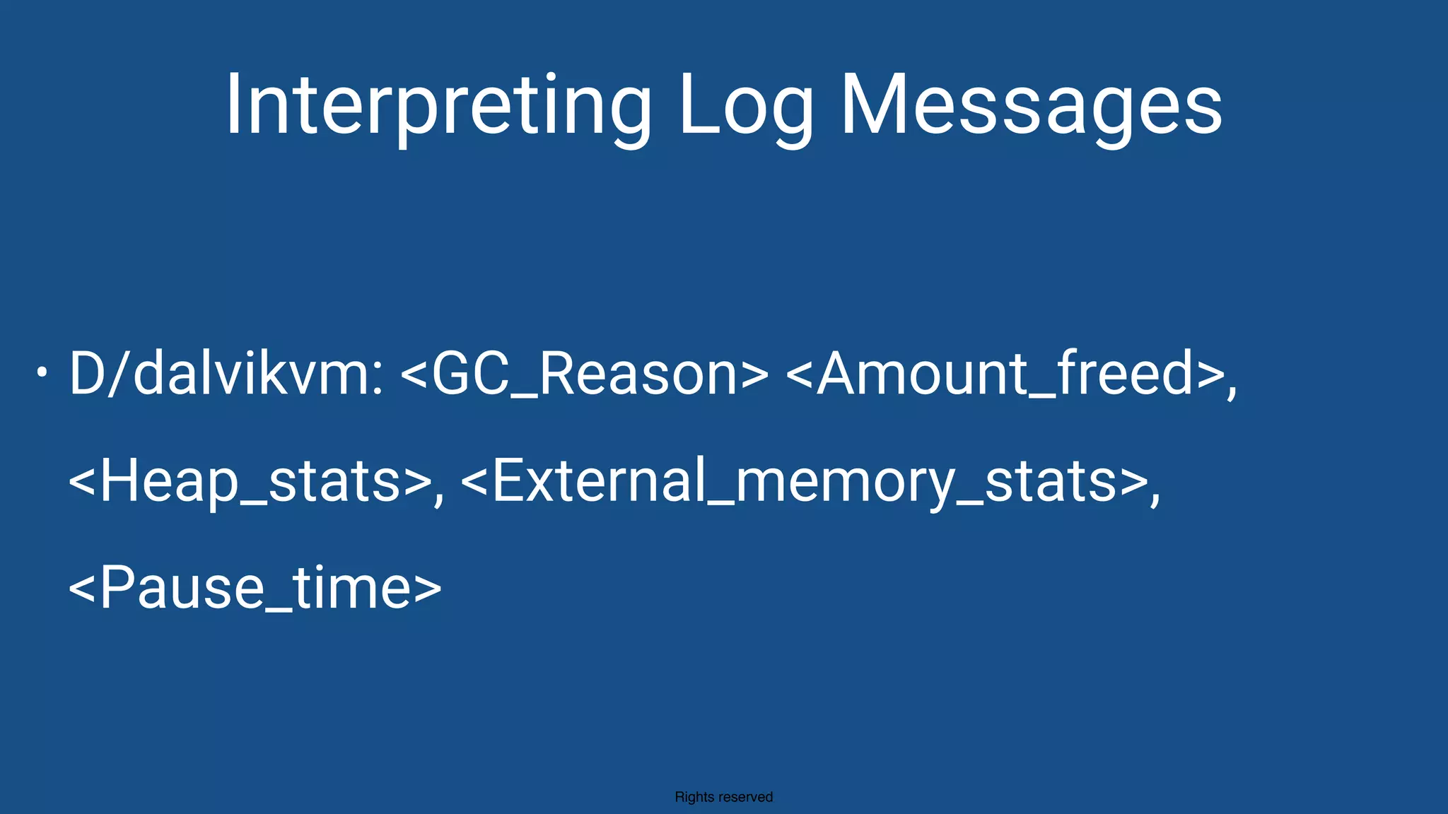 Rights reserved
Interpreting Log Messages
• D/dalvikvm: <GC_Reason> <Amount_freed>,
<Heap_stats>, <External_memory_stats>,
<Pause_time>
 