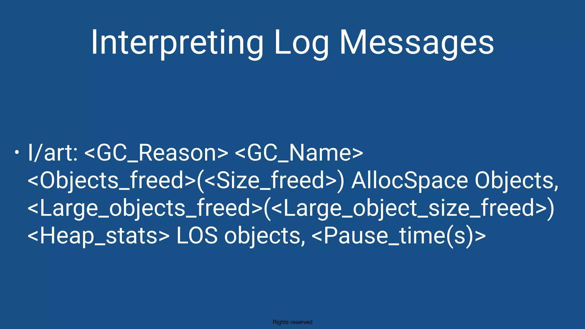 Rights reserved
Interpreting Log Messages
• I/art: <GC_Reason> <GC_Name>
<Objects_freed>(<Size_freed>) AllocSpace Objects,
<Large_objects_freed>(<Large_object_size_freed>)
<Heap_stats> LOS objects, <Pause_time(s)>
 