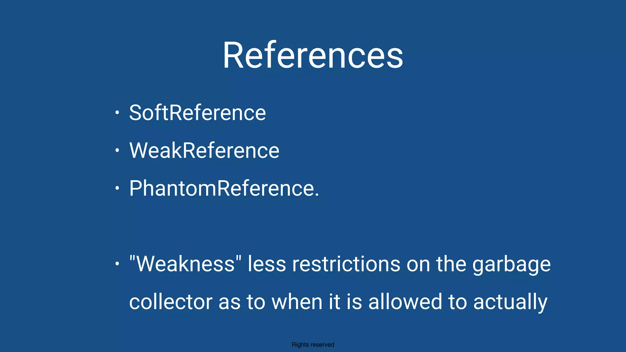 Rights reserved
References
• SoftReference
• WeakReference
• PhantomReference.
• "Weakness" less restrictions on the garbage
collector as to when it is allowed to actually
 
